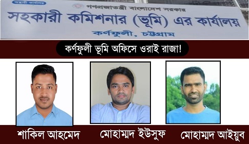 কর্মকর্তারা নয় কর্ণফুলী ভূমি অফিসে ওরাই রাজা!