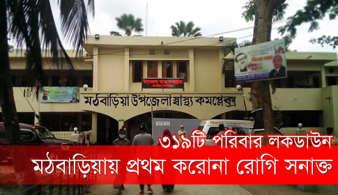 পিরোজপুরে মঠবাড়িয়ায় প্রথম করোনা রোগী শনাক্ত, ৩১৯ পরিবার লকডাউন
