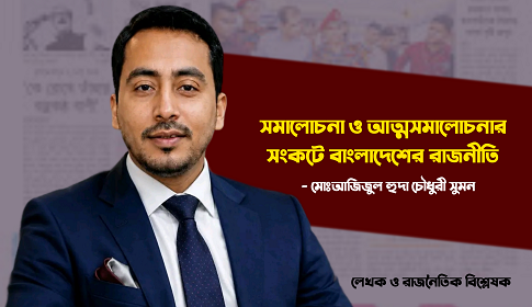 সমালোচনা ও আত্মসমালোচনার সংকটে বাংলাদেশের রাজনীতি 