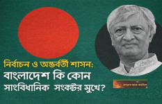 নির্বাচন ও অন্তর্বর্তী শাসন: বাংলাদেশ কি কোন সাংবিধানিক সংকটের মুখে?
